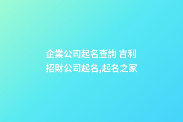 企業公司起名查詢 吉利招財公司起名,起名之家-第1張-公司起名-玄機派